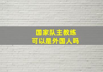 国家队主教练可以是外国人吗