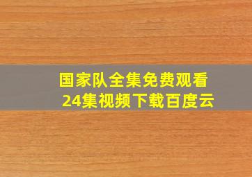 国家队全集免费观看24集视频下载百度云