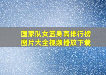 国家队女篮身高排行榜图片大全视频播放下载