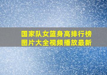 国家队女篮身高排行榜图片大全视频播放最新