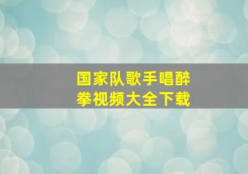 国家队歌手唱醉拳视频大全下载