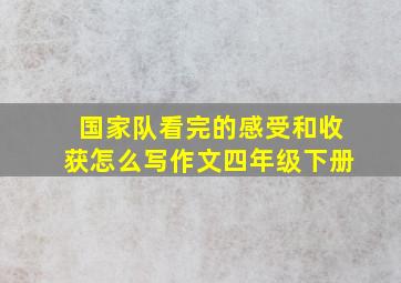 国家队看完的感受和收获怎么写作文四年级下册