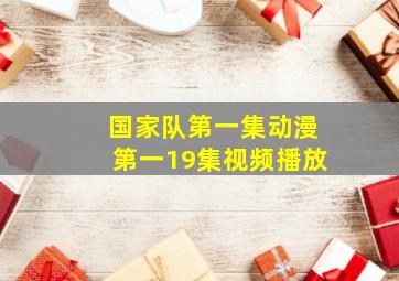 国家队第一集动漫第一19集视频播放