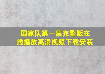 国家队第一集完整版在线播放高清视频下载安装