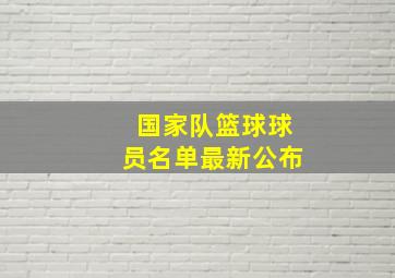 国家队篮球球员名单最新公布