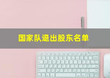 国家队退出股东名单