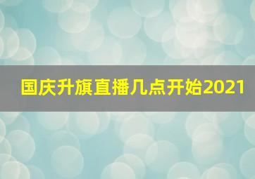 国庆升旗直播几点开始2021