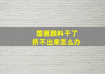 国画颜料干了挤不出来怎么办