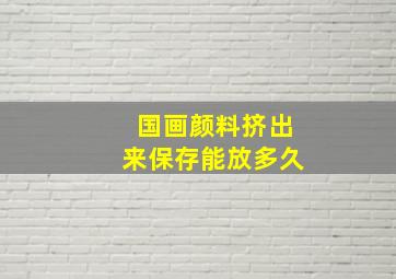 国画颜料挤出来保存能放多久