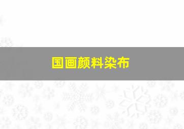 国画颜料染布