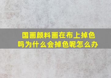 国画颜料画在布上掉色吗为什么会掉色呢怎么办