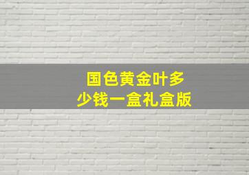 国色黄金叶多少钱一盒礼盒版