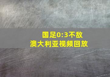 国足0:3不敌澳大利亚视频回放