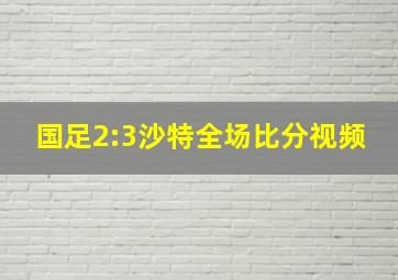 国足2:3沙特全场比分视频