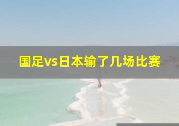 国足vs日本输了几场比赛