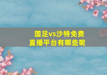 国足vs沙特免费直播平台有哪些呢