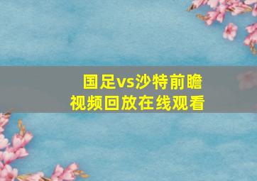 国足vs沙特前瞻视频回放在线观看