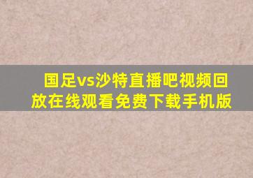 国足vs沙特直播吧视频回放在线观看免费下载手机版