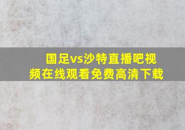 国足vs沙特直播吧视频在线观看免费高清下载