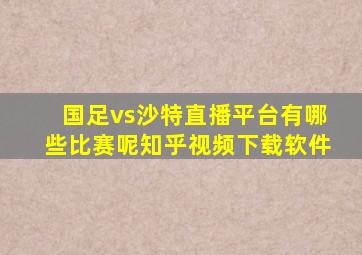 国足vs沙特直播平台有哪些比赛呢知乎视频下载软件