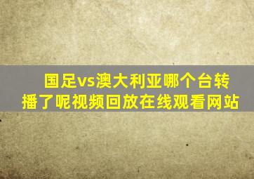 国足vs澳大利亚哪个台转播了呢视频回放在线观看网站