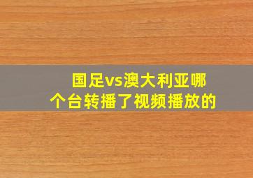 国足vs澳大利亚哪个台转播了视频播放的