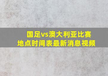 国足vs澳大利亚比赛地点时间表最新消息视频