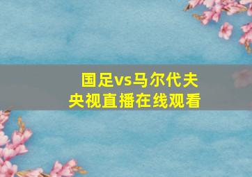 国足vs马尔代夫央视直播在线观看