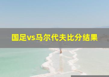 国足vs马尔代夫比分结果