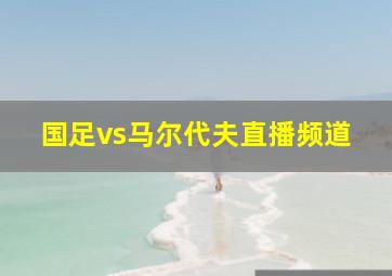 国足vs马尔代夫直播频道