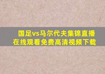 国足vs马尔代夫集锦直播在线观看免费高清视频下载