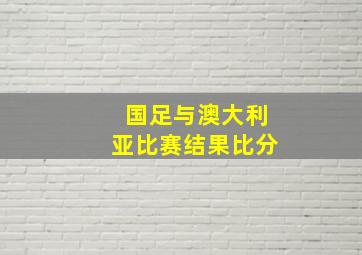 国足与澳大利亚比赛结果比分