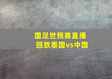 国足世预赛直播回放泰国vs中国