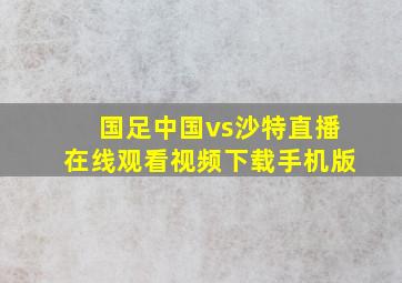 国足中国vs沙特直播在线观看视频下载手机版