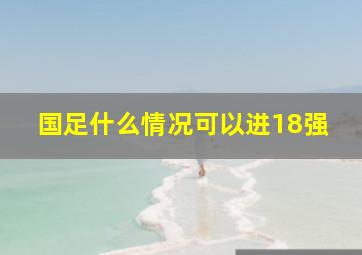 国足什么情况可以进18强