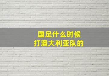 国足什么时候打澳大利亚队的