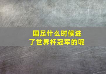 国足什么时候进了世界杯冠军的呢