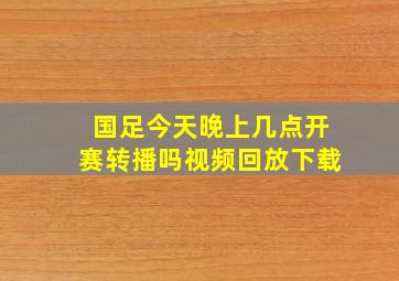 国足今天晚上几点开赛转播吗视频回放下载