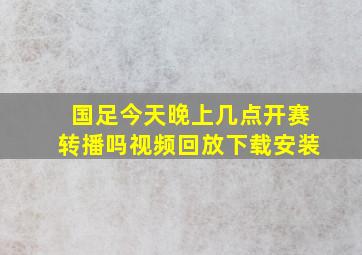 国足今天晚上几点开赛转播吗视频回放下载安装