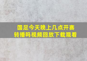 国足今天晚上几点开赛转播吗视频回放下载观看