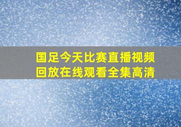 国足今天比赛直播视频回放在线观看全集高清