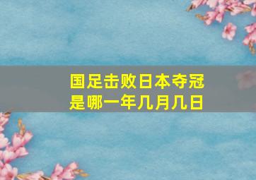 国足击败日本夺冠是哪一年几月几日