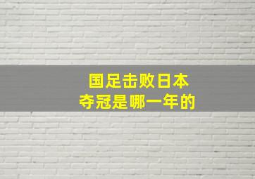 国足击败日本夺冠是哪一年的