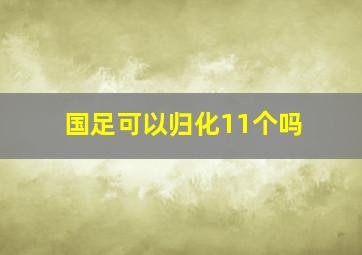 国足可以归化11个吗