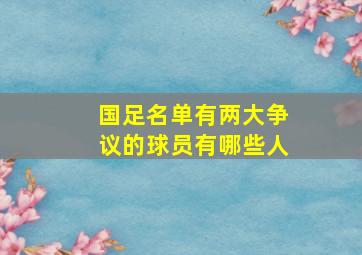 国足名单有两大争议的球员有哪些人