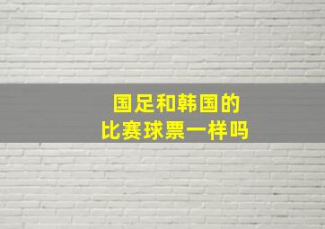 国足和韩国的比赛球票一样吗