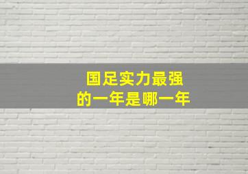 国足实力最强的一年是哪一年