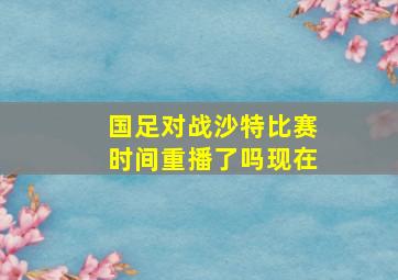 国足对战沙特比赛时间重播了吗现在