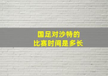 国足对沙特的比赛时间是多长