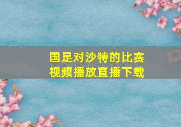 国足对沙特的比赛视频播放直播下载